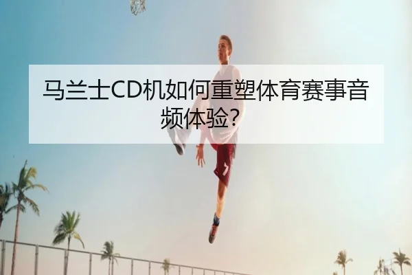 马兰士CD机如何重塑体育赛事音频体验？